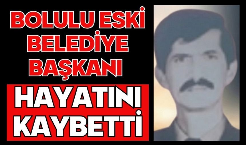 BOLULU ESKİ BELEDİYE BAŞKANI HAYATINI KAYBETTİ
