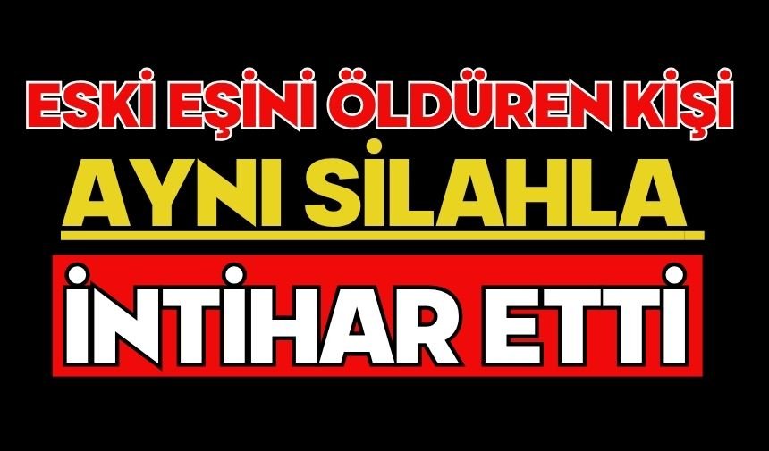 Eski eşini öldüren kişi aynı silahla intihar etti