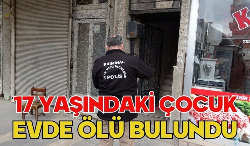 17 yaşındaki çocuk evde ölü bulundu