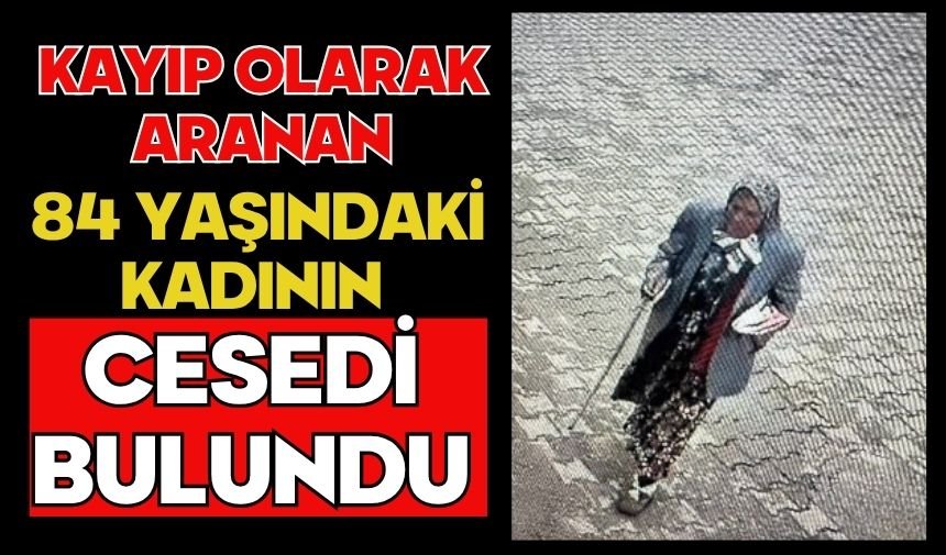 Kayıp olarak aranan 84 yaşındaki kadının cesedi bulundu