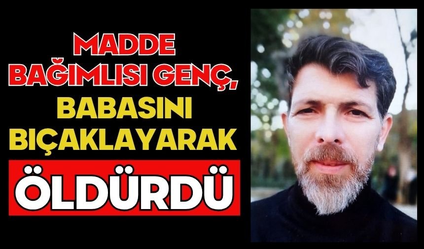 Madde bağımlısı genç, babasını bıçaklayarak öldürdü
