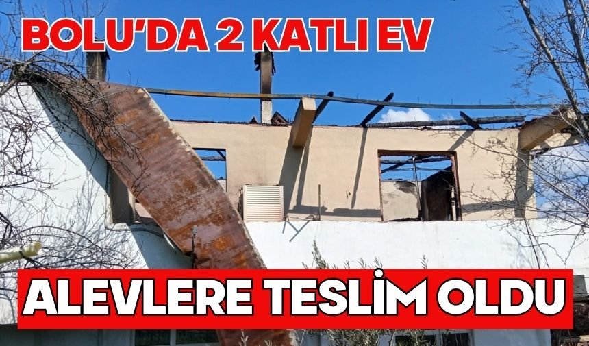 Bolu’da 2 katlı ev alevlere teslim oldu