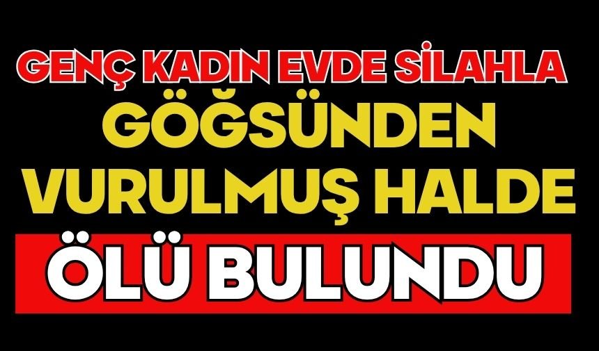 Genç kadın evde silahla göğsünden vurulmuş halde ölü bulundu