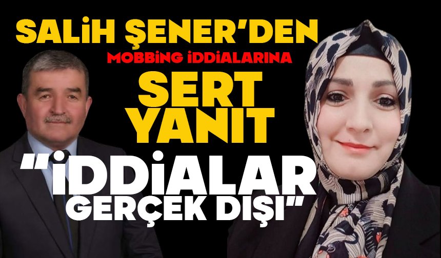 Salih Şener’den Mobbing İddialarına Sert Yanıt  “İDDİALAR GERÇEK DIŞI”