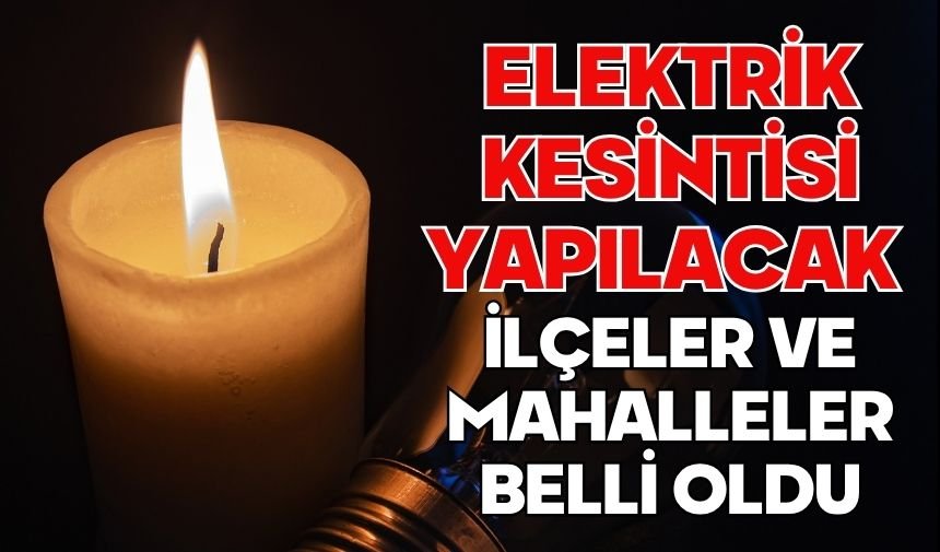 ELEKTRİK KESİNTİSİ YAPILACAK İLÇELER VE MAHALLELER BELLİ OLDU