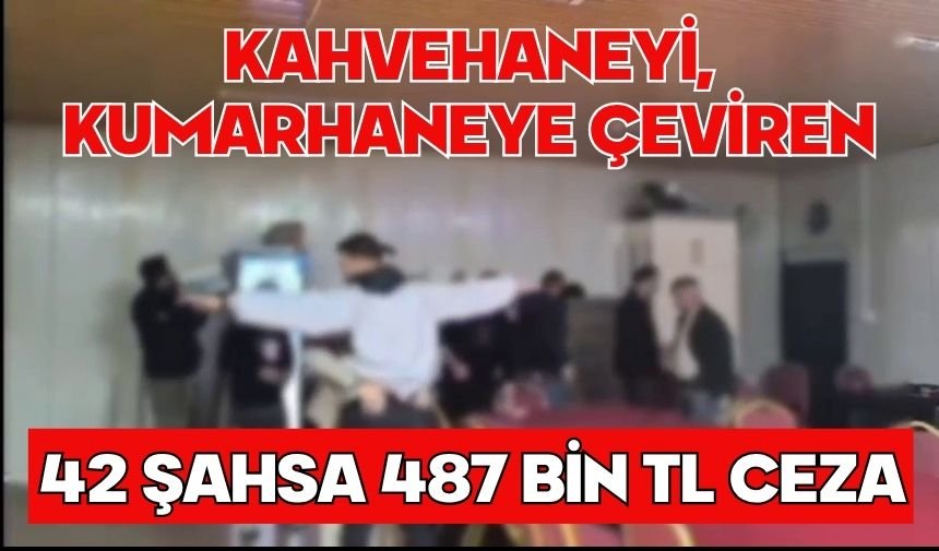 Kahvehaneyi, kumarhaneye çeviren 42 şahsa 487 bin TL ceza