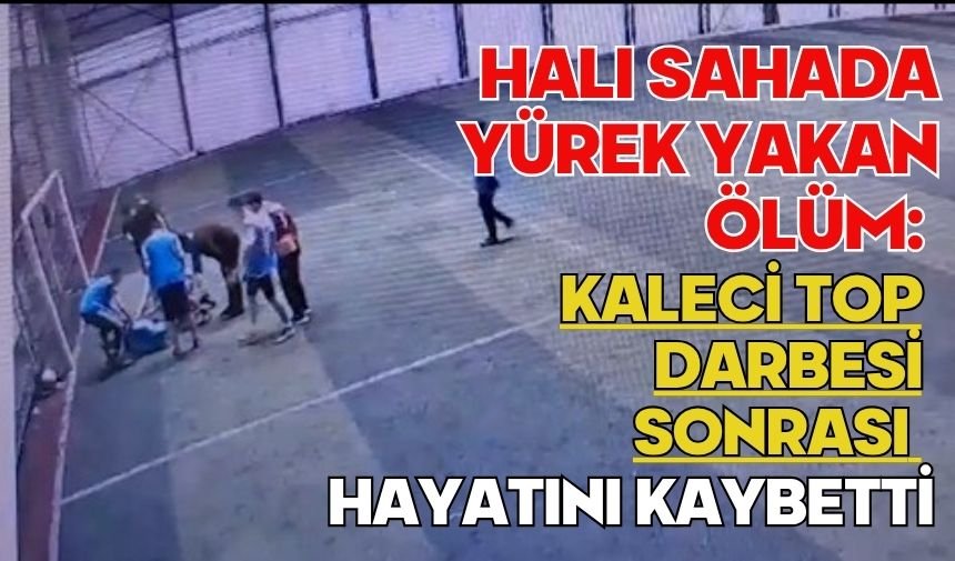 Halı sahada yürek yakan ölüm: Kaleci top darbesi sonrası hayatını kaybetti