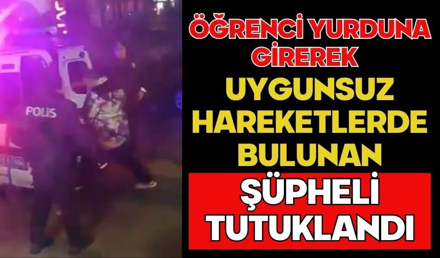 Öğrenci yurduna girerek uygunsuz hareketlerde bulunan şüpheli tutuklandı