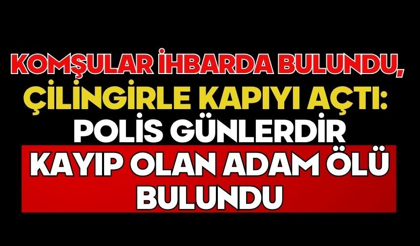 Komşular ihbarda bulundu, polis çilingirle kapıyı açtı: Günlerdir kayıp olan adam ölü bulundu