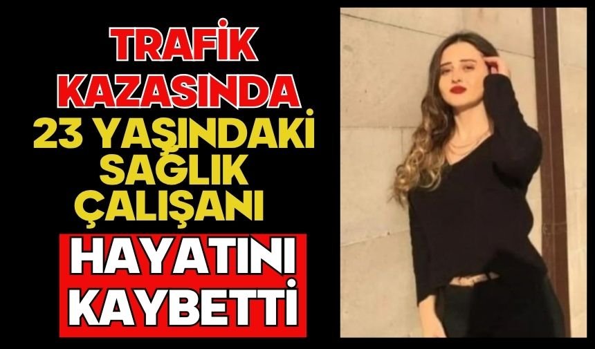 Trafik kazasında 23 yaşındaki sağlık çalışanı hayatını kaybetti