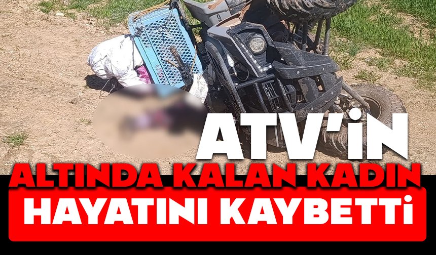 ATV’in altında kalan kadın hayatını kaybetti