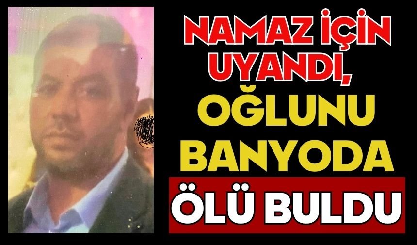 Namaz için uyandı, oğlunu banyoda ölü buldu
