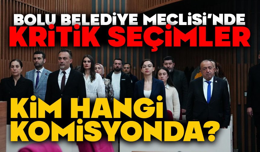 Bolu Belediye Meclisi’nde kritik seçimler, KİM HANGİ KOMİSYONDA?