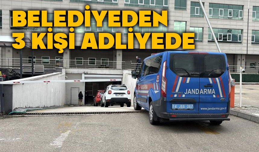 Bolu belediyesinden gözaltına alınan 3 kişi adliyeye sevk edildi