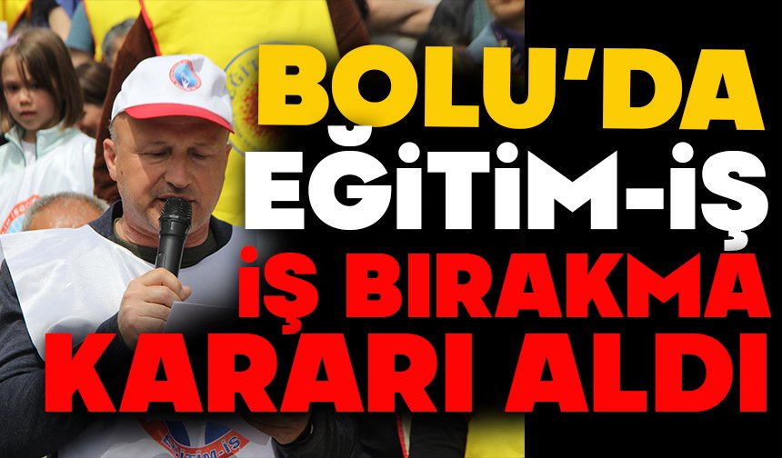 BOLU’DA EĞİTİM-İŞ, İŞ BIRAKMA KARARI ALDI