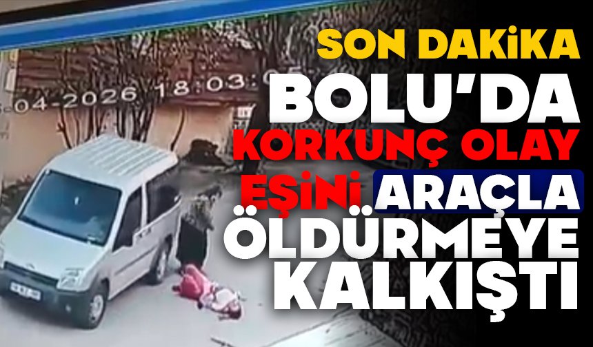 BOLU’DA KORKUNÇ OLAY! EŞİNİ ARAÇLA ÖLDÜRMEYE KALKIŞTI