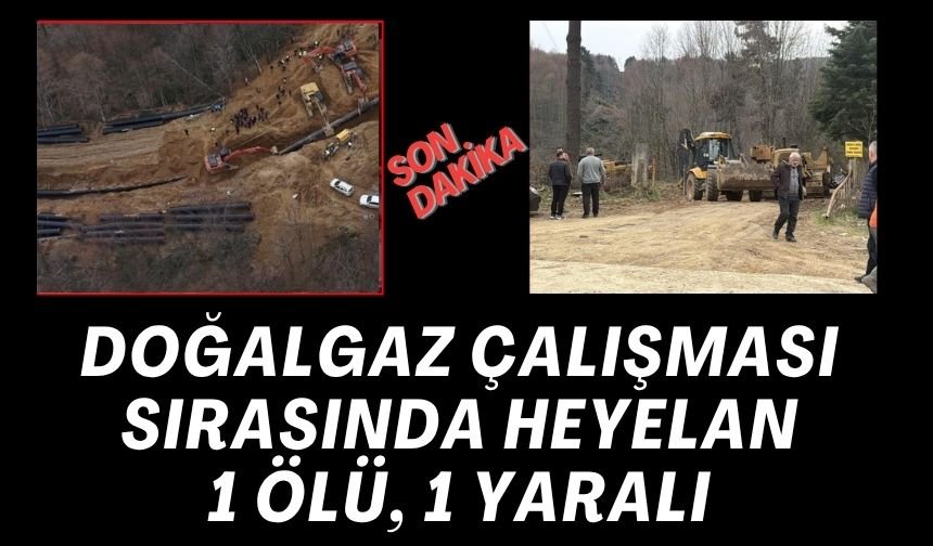 DOĞALGAZ ÇALIŞMASI SIRASINDA HEYELAN; 1 ÖLÜ, 1 YARALI