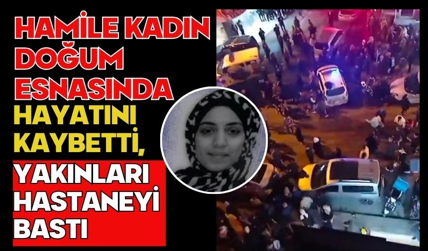 Hamile kadın doğum esnasında hayatını kaybetti, yakınları hastaneyi bastı