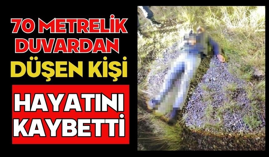 70 metrelik duvardan düşen kişi hayatını kaybetti