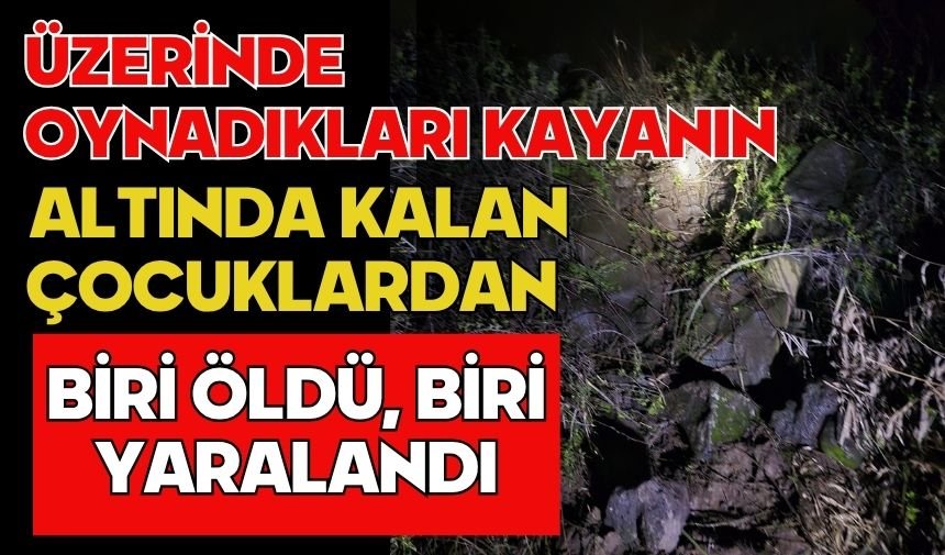 Üzerinde oynadıkları kayanın altında kalan çocuklardan biri öldü, biri yaralandı