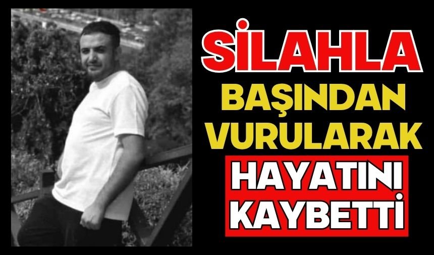 Silahla başından vurularak hayatını kaybetti