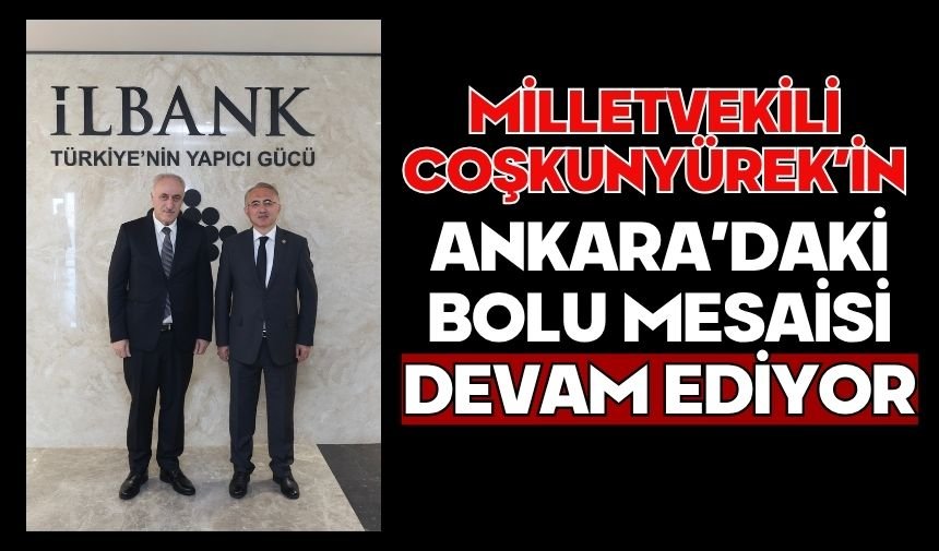 Milletvekili Coşkunyürek’in Ankara’daki Bolu Mesaisi Devam Ediyor
