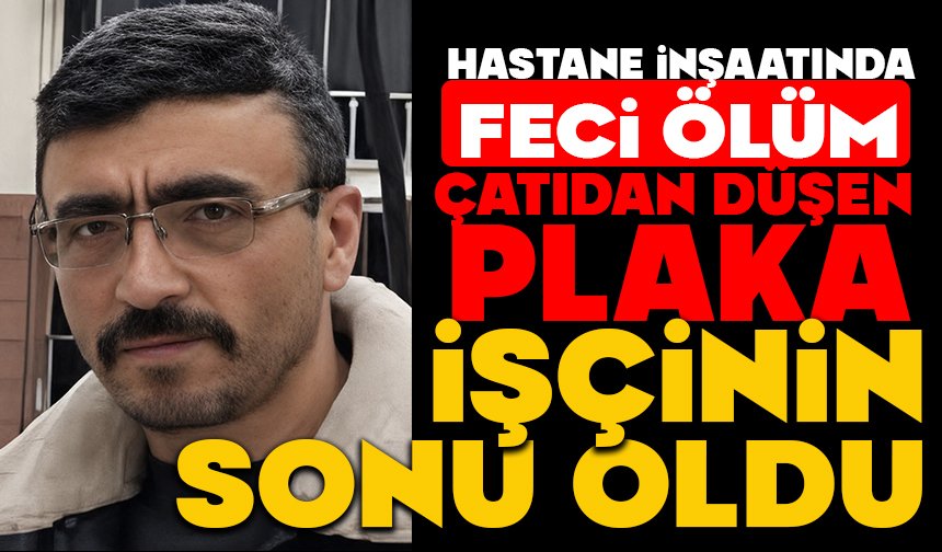 Hastane inşaatında feci ölüm: Çatıdan düşen plaka işçinin sonu oldu
