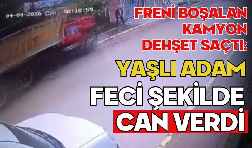 Freni boşalan kamyon dehşet saçtı: Yaşlı adam feci şekilde can verdi