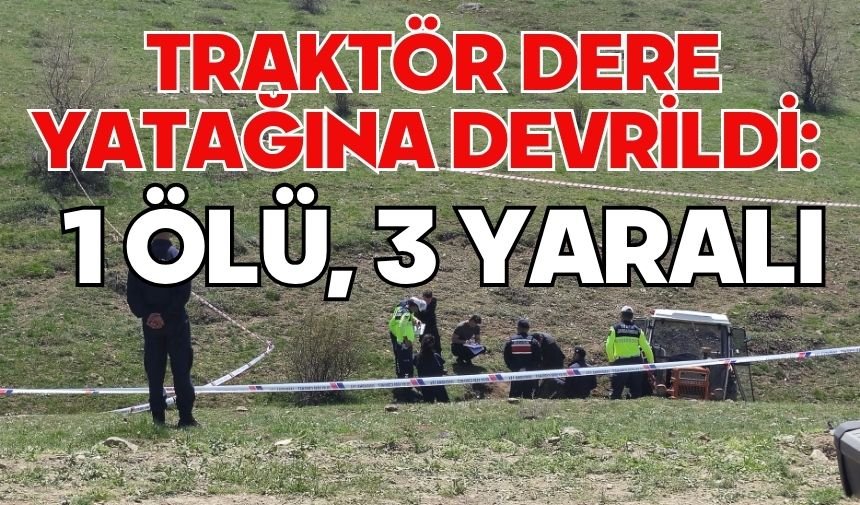 Traktör dere yatağına devrildi: 1 ölü, 3 yaralı
