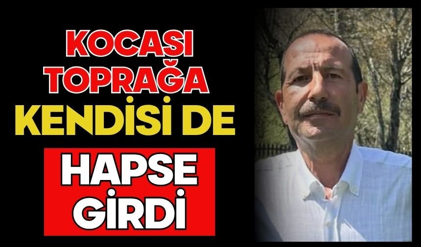 Kocası toprağa kendisi de hapse girdi