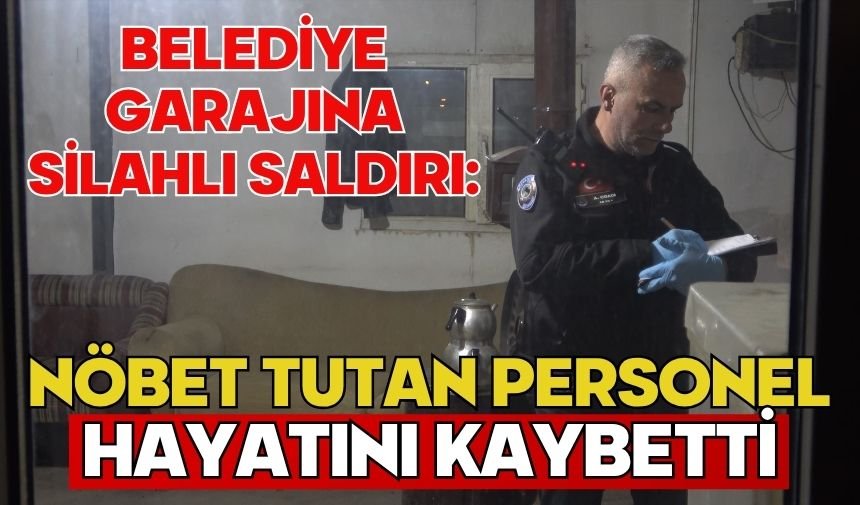 Belediye garajına silahlı saldırı: Nöbet tutan personel hayatını kaybetti