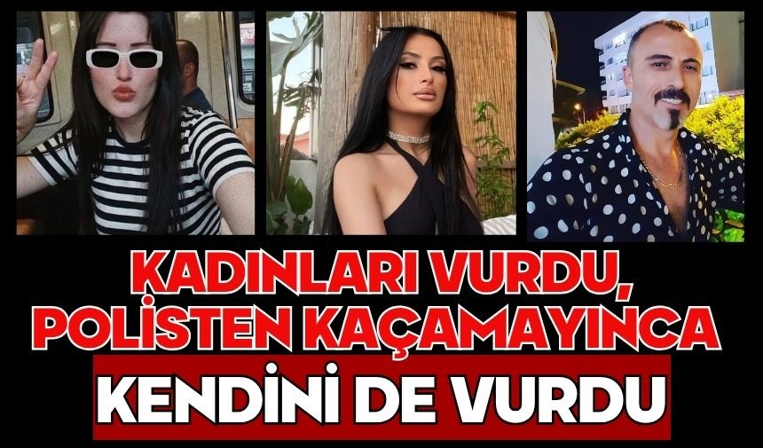 Kadınları vurdu, polisten kaçamayınca kendini de vurdu