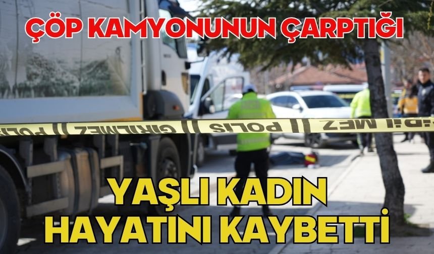 Çöp kamyonunun çarptığı yaşlı kadın hayatını kaybetti