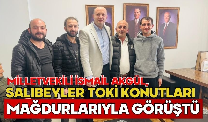 Milletvekili İsmail Akgül, Salıbeyler TOKİ Konutları Mağdurlarıyla Görüştü