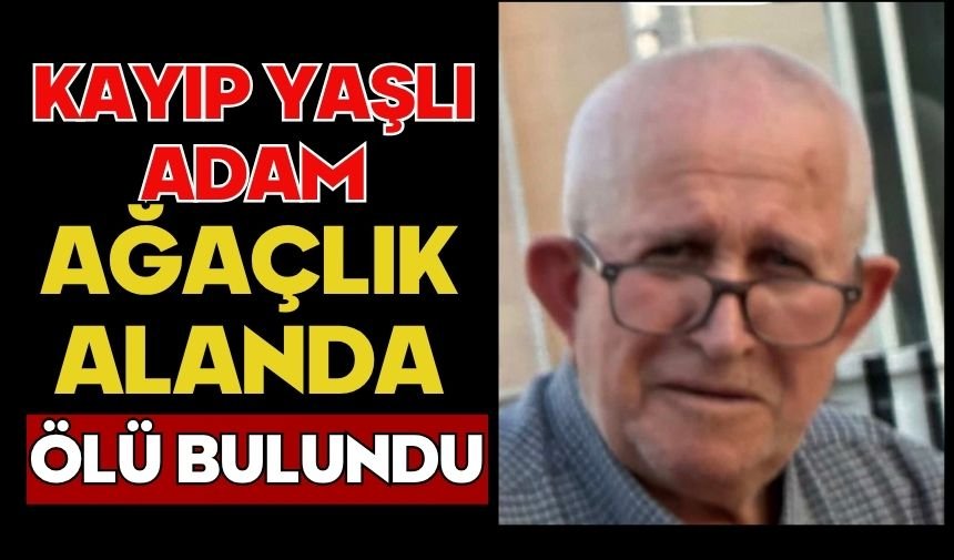 Kayıp yaşlı adam ağaçlık alanda ölü bulundu