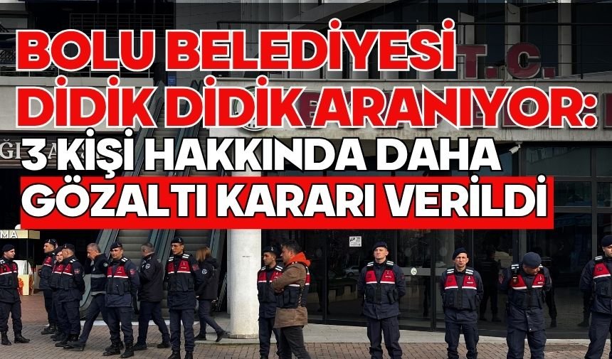 Bolu Belediyesi didik didik aranıyor: 3 kişi hakkında daha gözaltı kararı verildi