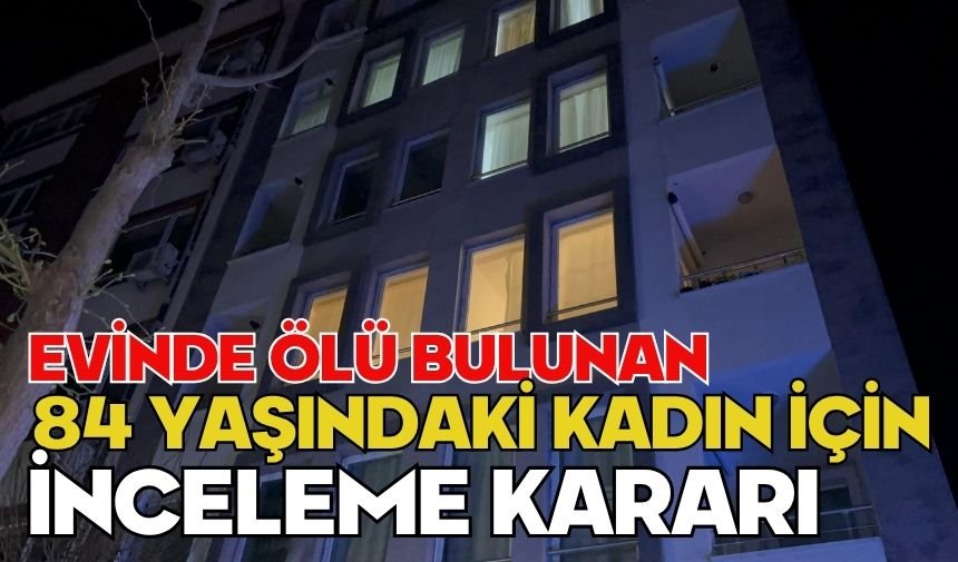 Evinde ölü bulunan 84 yaşındaki kadın için inceleme kararı