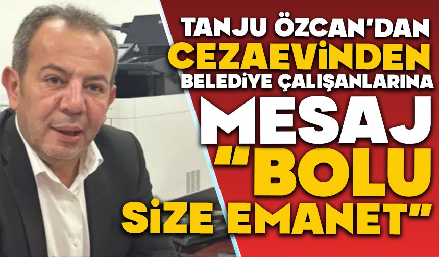 Tanju Özcan’dan cezaevinden belediye çalışanlarına mesaj: “Bolu size emanet”
