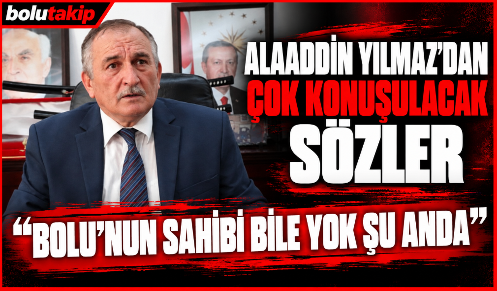 Alaaddin Yılmaz’dan Çok Konuşulacak Sözler “Bolu’nun Sahibi Bile Yok Şu Anda”