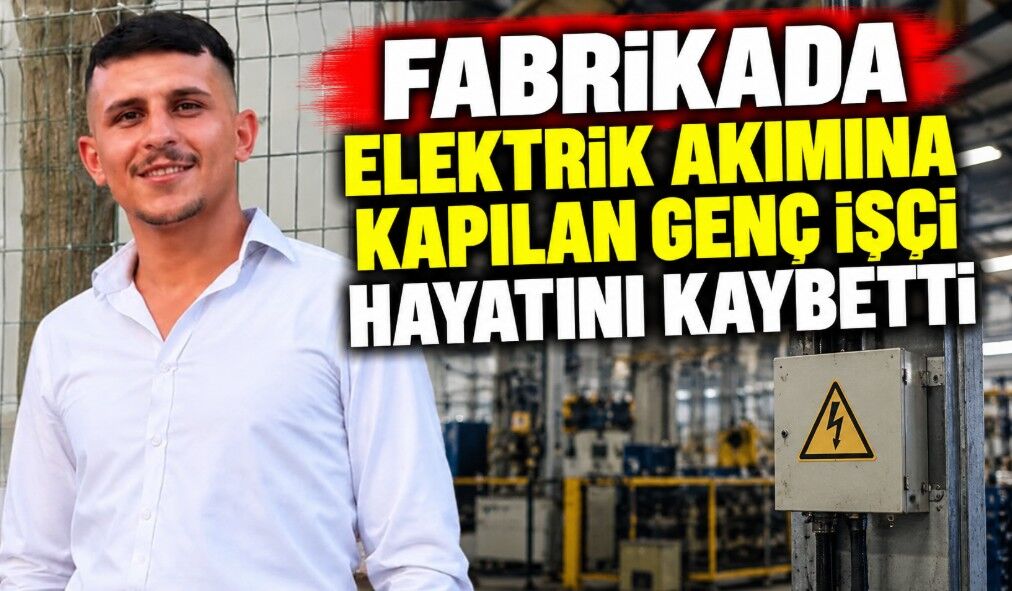 Fabrikada elektrik akımına kapılan genç işçi hayatını kaybetti