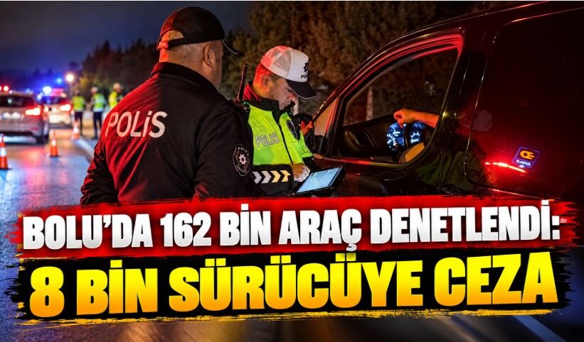 Bolu'da 162 bin araç denetlendi: 8 bin sürücüye ceza