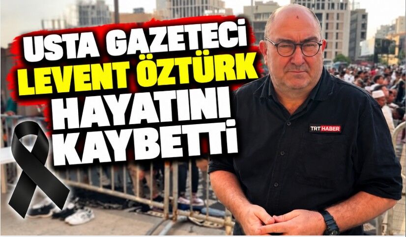 Usta Gazeteci Levent Öztürk hayatını kaybetti