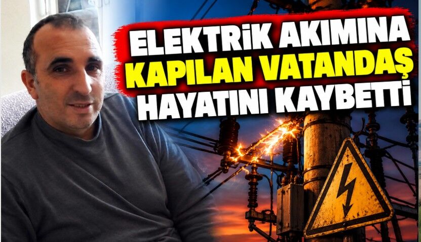 Elektrik akımına kapılan vatandaş hayatını kaybetti
