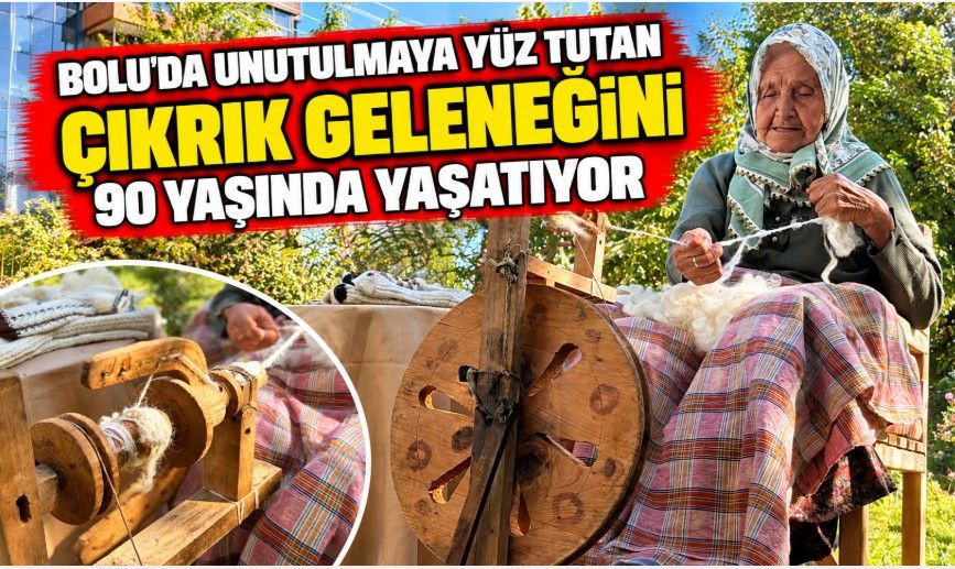 Bolu'da unutulmaya yüz tutan çıkrık geleneğini 90 yaşında yaşatıyor