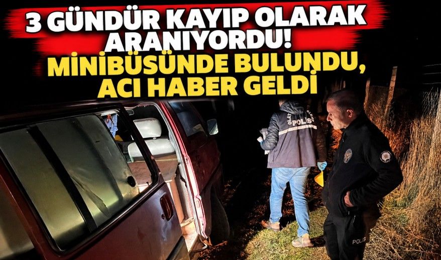 3 gündür kayıp olarak aranıyordu! Minibüsünde bulundu, acı haber geldi