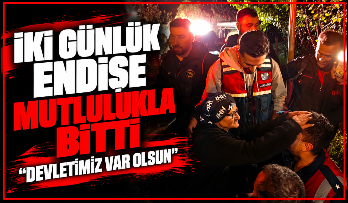 İki günlük endişe mutlulukla bitti: "Devletimiz var olsun"