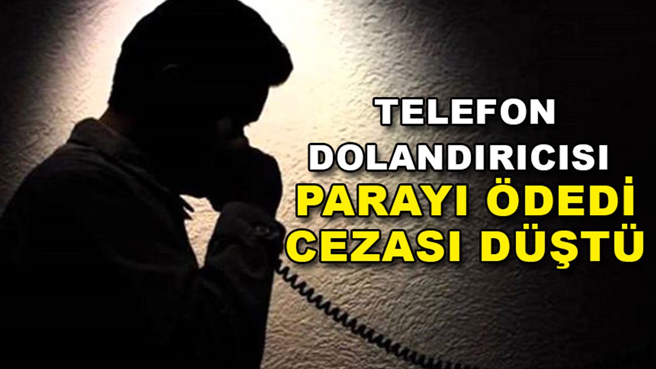 TELEFON DOLANDIRICISI  PARAYI ÖDEDİ CEZASI DÜŞTÜ