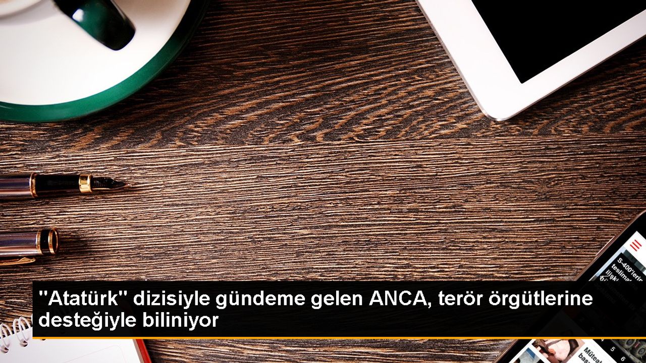 "Atatürk" dizisiyle gündeme gelen ANCA, terör örgütlerine desteğiyle biliniyor