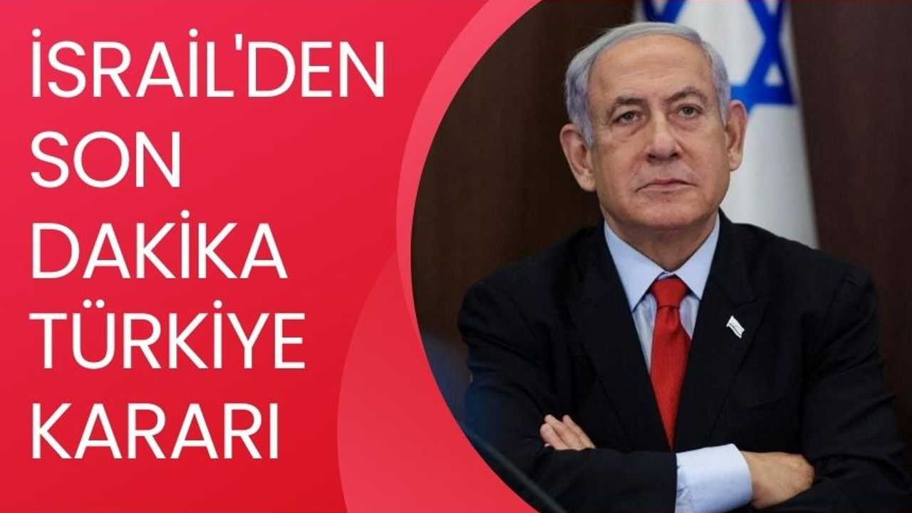 İsrail'den son dakika Türkiye kararı