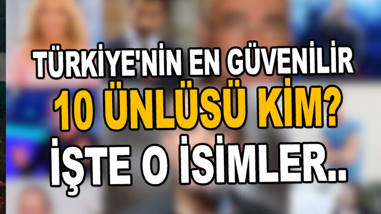 Türkiye'nin en güvenilir 10 ünlüsü kim?  İşte o isimler..